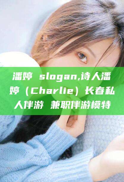 安阳潘婷 slogan,诗人潘婷（Charlie）长春私人伴游 兼职伴游模特