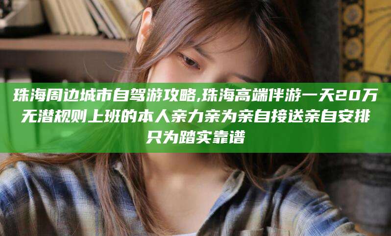 安阳珠海周边城市自驾游攻略,珠海高端伴游一天20万无潜规则上班的本人亲力亲为亲自接送亲自安排只为踏实靠谱