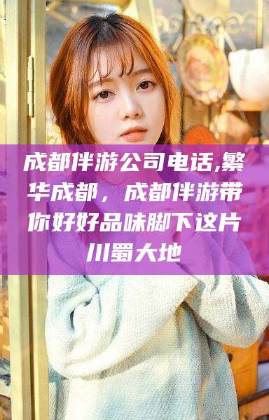 安阳成都伴游公司电话,繁华成都，成都伴游带你好好品味脚下这片川蜀大地
