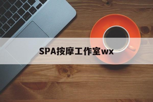 安阳什么是spa按摩最新资讯（谁能告诉我哪里有安阳SPA按摩工作室wx？）