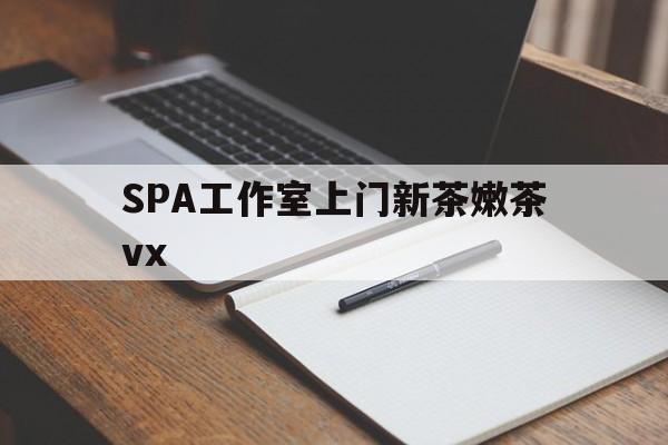 安阳广州哪里可以找约茶新茶的品茶地最新资讯（谁能告诉我哪里有安阳SPA工作室上门新茶嫩茶vx？）