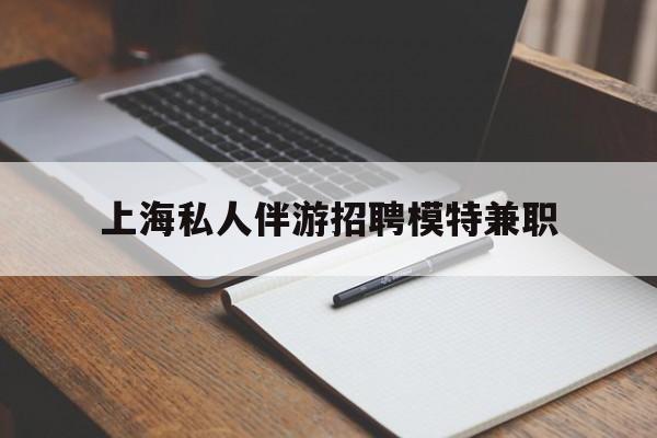 安阳关于上海私人伴游招聘模特兼职的信息
