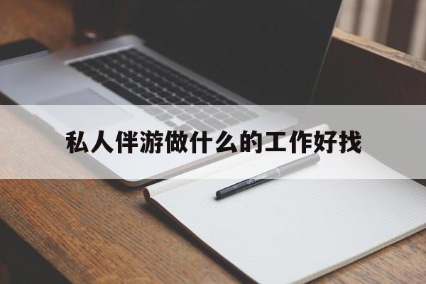 安阳包含私人伴游做什么的工作好找的词条