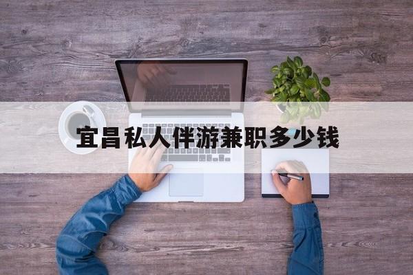 安阳关于宜昌私人伴游兼职多少钱的信息